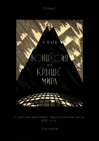 Концессия на крыше мира (Советская авантюрно-фантастическая проза 1920-х гг. Т. XXVII) - Наги Алексей Львович (книга регистрации TXT) 📗