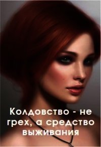 Колдовство - не грех, а средство выживания (СИ) - "ved&#39 (книги онлайн полные версии .TXT) 📗