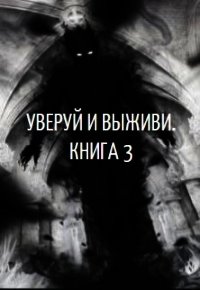 Уверуй и Выживи. Книга 3 (СИ) - "Velichayshiy" (книги серии онлайн .txt) 📗