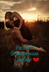 Рассвет бесконечной любви (СИ) - "Маленькое_чудо" (бесплатная библиотека электронных книг .TXT) 📗