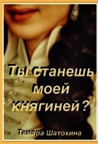 Ты станешь моей княгиней? (СИ) - Шатохина Тамара (бесплатные книги онлайн без регистрации .TXT) 📗