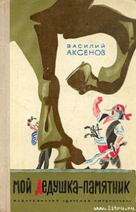 Мой дедушка — памятник - Аксенов Василий Павлович (читать книги онлайн без .TXT) 📗