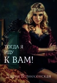 Тогда я иду к вам (СИ) - Вознесенская Дарья (версия книг .txt) 📗