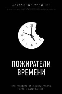 Пожиратели времени. Как избавить от лишней работы себя и сотрудников - Фридман Александр (электронные книги бесплатно TXT) 📗