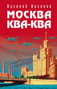 Москва Ква-Ква - Аксенов Василий Павлович (онлайн книга без TXT) 📗