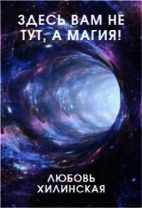 Здесь вам не тут, а магия&#33; (СИ) - Хилинская Любовь (первая книга .TXT) 📗