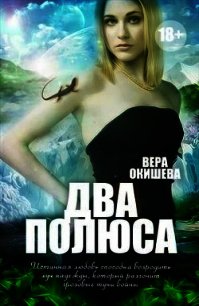 Два полюса (СИ) - Окишева Вера Павловна "Ведьмочка" (книги онлайн полностью бесплатно txt) 📗