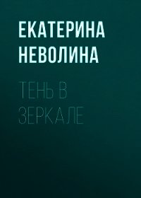 Тень в зеркале - Неволина Екатерина (читать лучшие читаемые книги .TXT) 📗