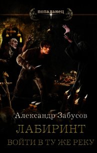 Лабиринт. Войти в ту же реку - Забусов Александр (книги бесплатно без TXT) 📗