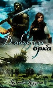 В объятиях орка (СИ) - Грудина Артелина (читаемые книги читать онлайн бесплатно .txt) 📗