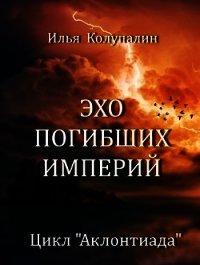 Эхо Погибших Империй (СИ) - Колупалин Илья (версия книг .TXT) 📗