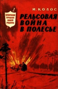 Рельсовая война в Полесье - Колос Иван Андреевич (читать онлайн полную книгу .TXT) 📗