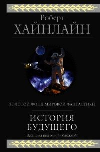 История будущего (сборник) - Хайнлайн Роберт (читать хорошую книгу TXT) 📗