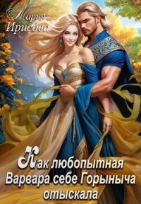 Как любопытная Варвара себе Горыныча отыскала (СИ) - Ирисова Мария (читаем книги онлайн бесплатно без регистрации txt, fb2) 📗